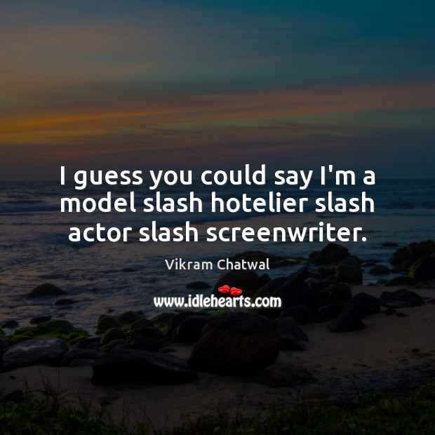 I guess you could say I’m a model slash hotelier slash actor slash screenwriter. Vikram Chatwal Picture Quote