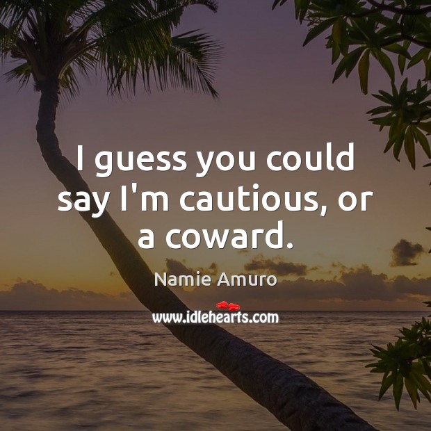 I guess you could say I’m cautious, or a coward. Namie Amuro Picture Quote
