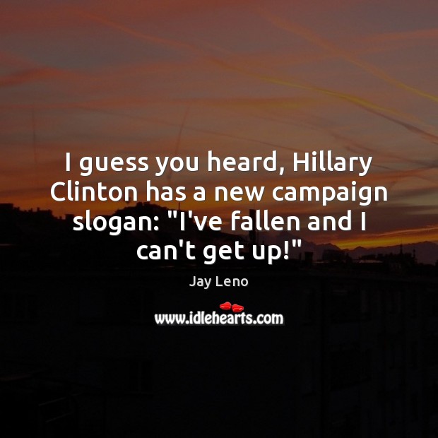 I guess you heard, Hillary Clinton has a new campaign slogan: “I’ve Jay Leno Picture Quote
