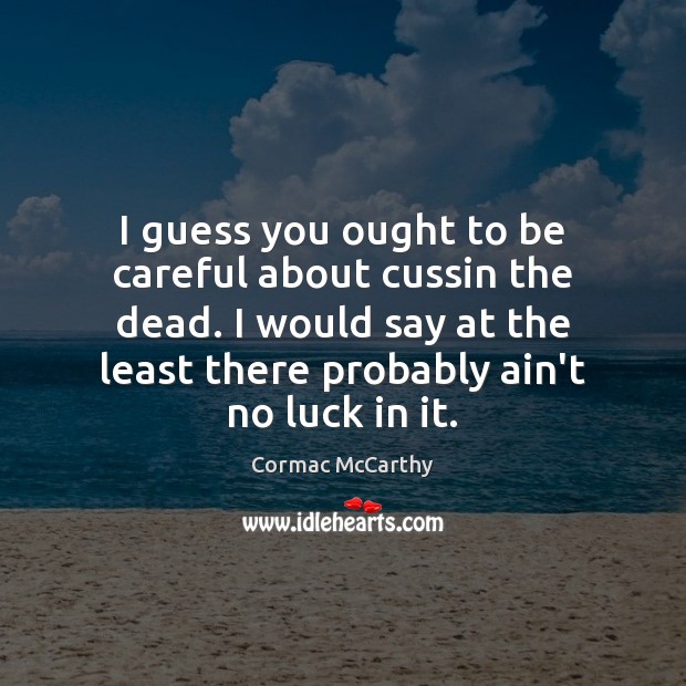 I guess you ought to be careful about cussin the dead. I Cormac McCarthy Picture Quote