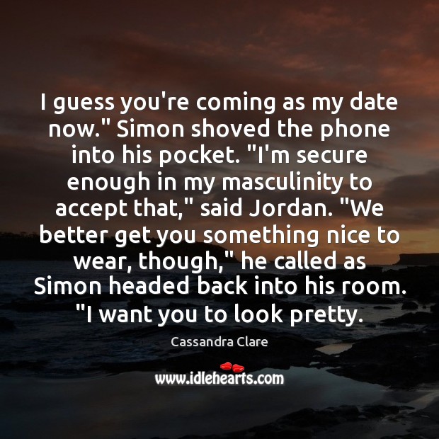 I guess you’re coming as my date now.” Simon shoved the phone Cassandra Clare Picture Quote