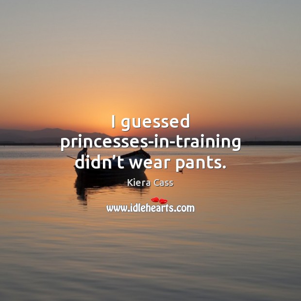 I guessed princesses-in-training didn’t wear pants. Kiera Cass Picture Quote