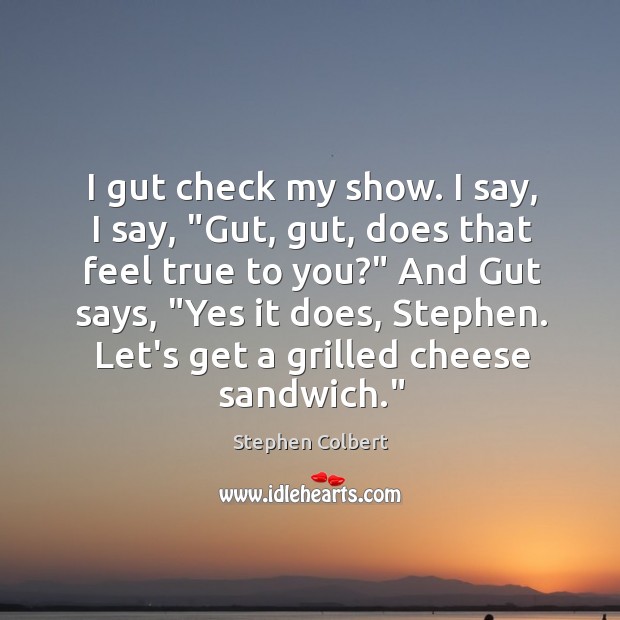 I gut check my show. I say, I say, “Gut, gut, does Stephen Colbert Picture Quote