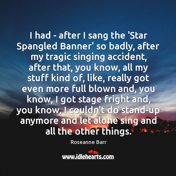 I had – after I sang the ‘Star Spangled Banner’ so badly, Roseanne Barr Picture Quote