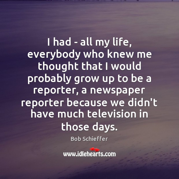 I had – all my life, everybody who knew me thought that Bob Schieffer Picture Quote