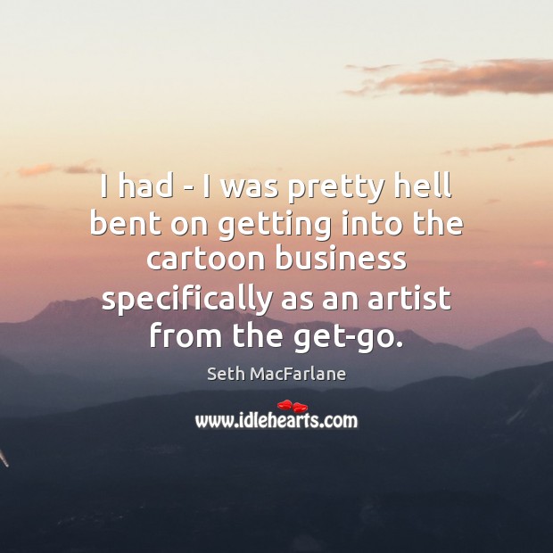 I had – I was pretty hell bent on getting into the Seth MacFarlane Picture Quote