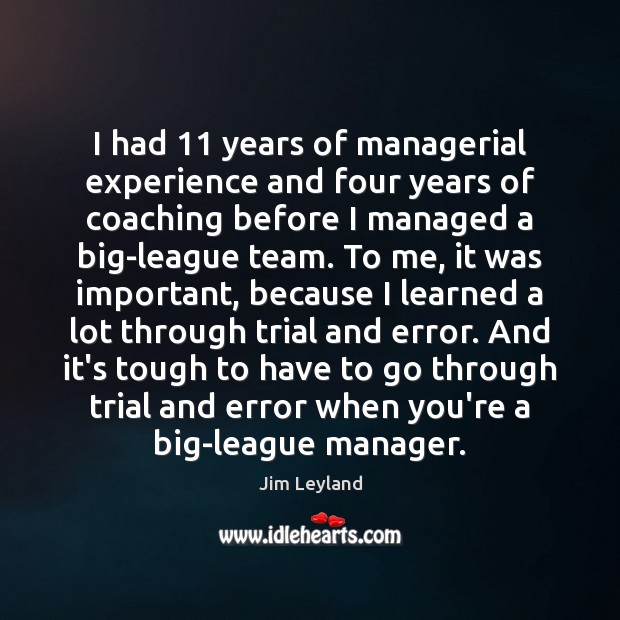 I had 11 years of managerial experience and four years of coaching before Jim Leyland Picture Quote
