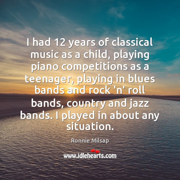 I had 12 years of classical music as a child, playing piano competitions Ronnie Milsap Picture Quote