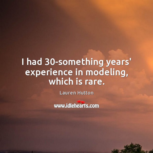 I had 30-something years’ experience in modeling, which is rare. Lauren Hutton Picture Quote