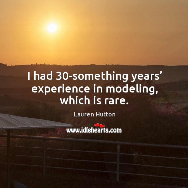 I had 30-something years’ experience in modeling, which is rare. Lauren Hutton Picture Quote