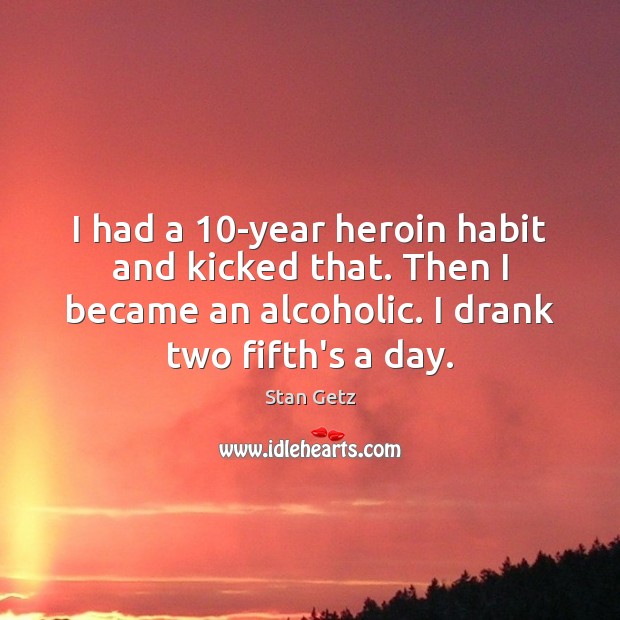 I had a 10-year heroin habit and kicked that. Then I became Image