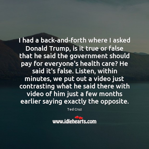 I had a back-and-forth where I asked Donald Trump, is it true Ted Cruz Picture Quote