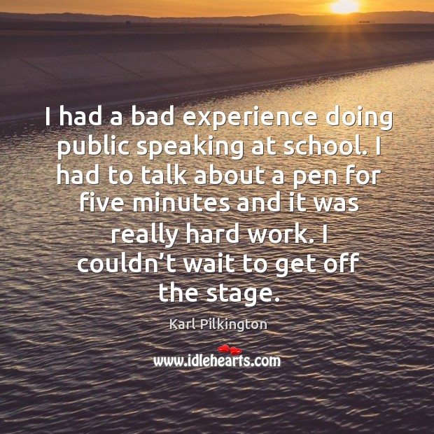 I had a bad experience doing public speaking at school. Karl Pilkington Picture Quote