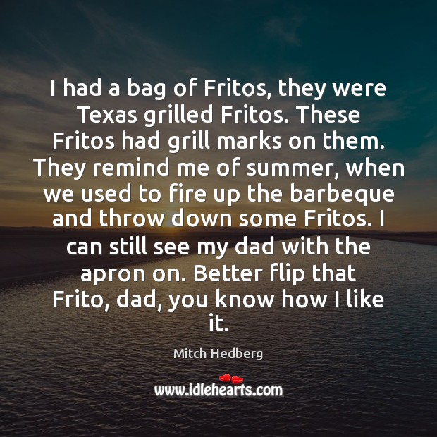 I had a bag of Fritos, they were Texas grilled Fritos. These Mitch Hedberg Picture Quote