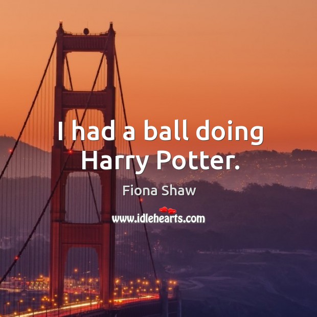 I had a ball doing harry potter. Fiona Shaw Picture Quote