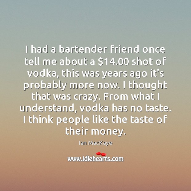 I had a bartender friend once tell me about a $14.00 shot of Image