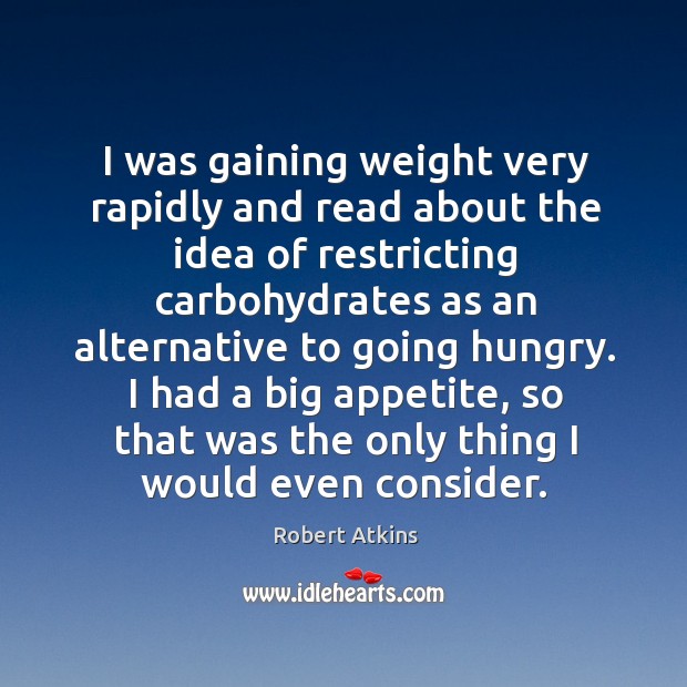 I had a big appetite, so that was the only thing I would even consider. Robert Atkins Picture Quote