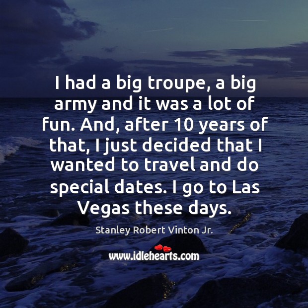 I had a big troupe, a big army and it was a lot of fun. Stanley Robert Vinton Jr. Picture Quote