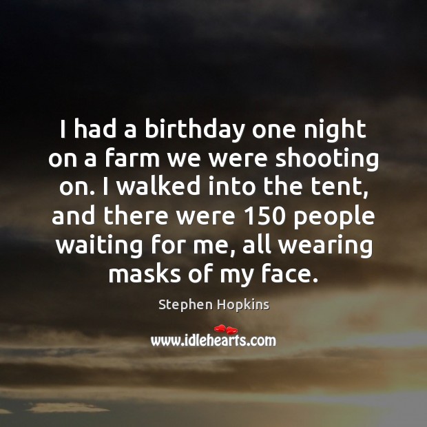 I had a birthday one night on a farm we were shooting Stephen Hopkins Picture Quote