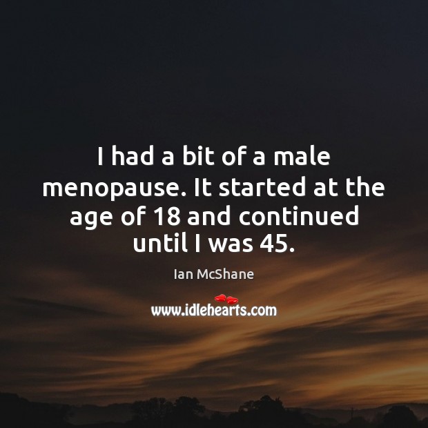 I had a bit of a male menopause. It started at the age of 18 and continued until I was 45. Ian McShane Picture Quote