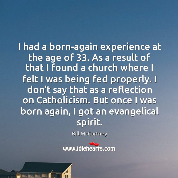 I had a born-again experience at the age of 33. As a result of that I found a church where I felt Bill McCartney Picture Quote