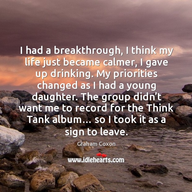 I had a breakthrough, I think my life just became calmer, I gave up drinking. Graham Coxon Picture Quote