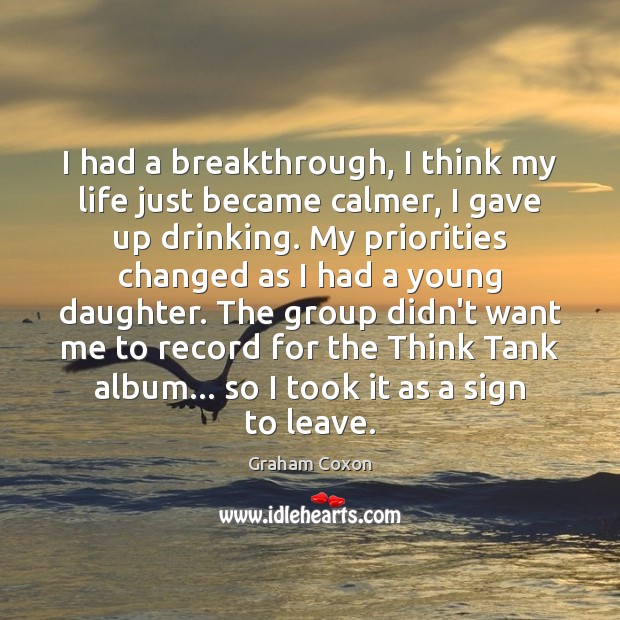 I had a breakthrough, I think my life just became calmer, I Graham Coxon Picture Quote