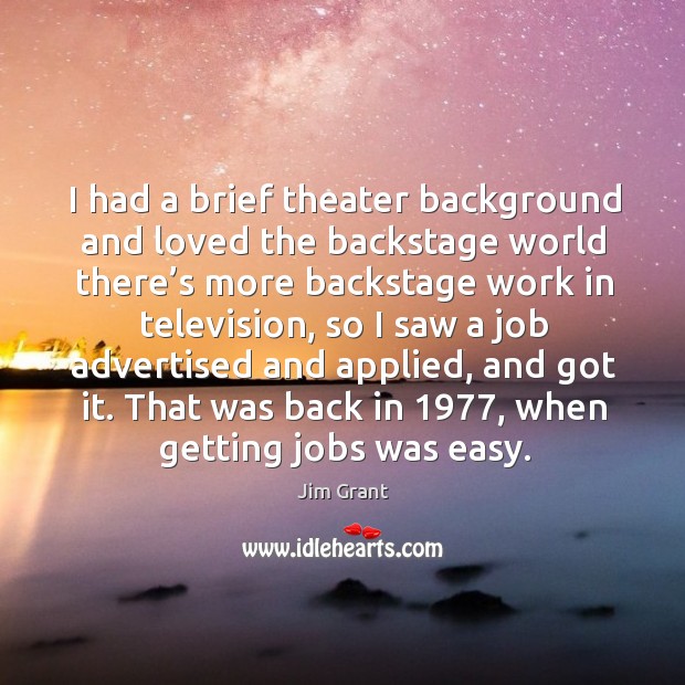 I had a brief theater background and loved the backstage world there’s more Jim Grant Picture Quote