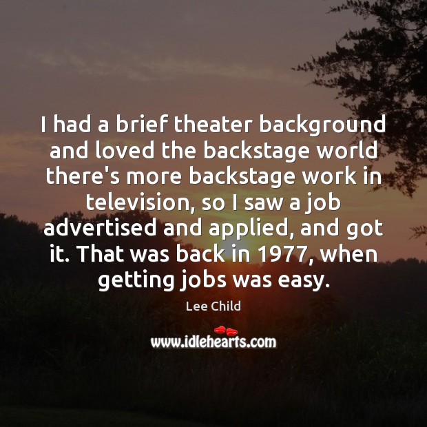 I had a brief theater background and loved the backstage world there’s Lee Child Picture Quote