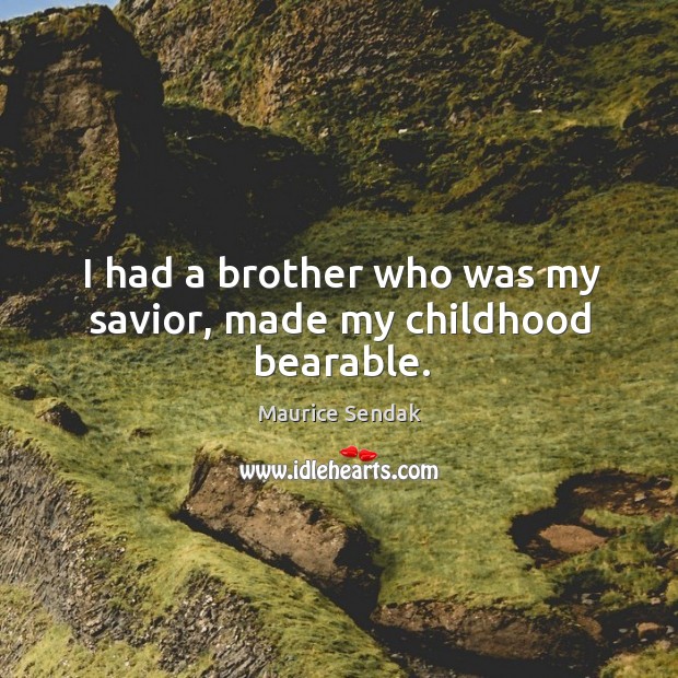I had a brother who was my savior, made my childhood bearable. Maurice Sendak Picture Quote