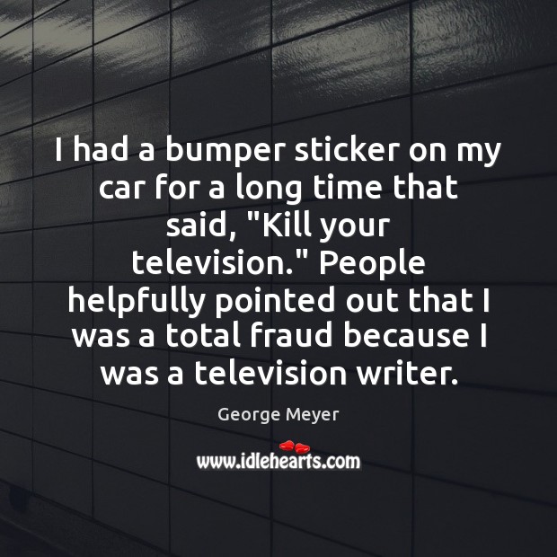 I had a bumper sticker on my car for a long time George Meyer Picture Quote