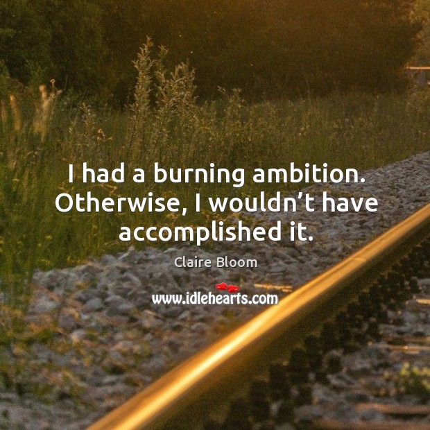 I had a burning ambition. Otherwise, I wouldn’t have accomplished it. Claire Bloom Picture Quote