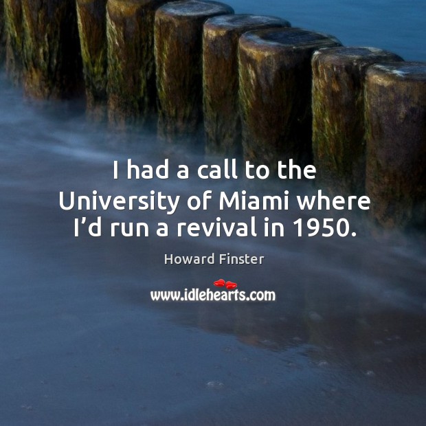 I had a call to the university of miami where I’d run a revival in 1950. Howard Finster Picture Quote