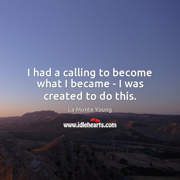 I had a calling to become what I became – I was created to do this. La Monte Young Picture Quote