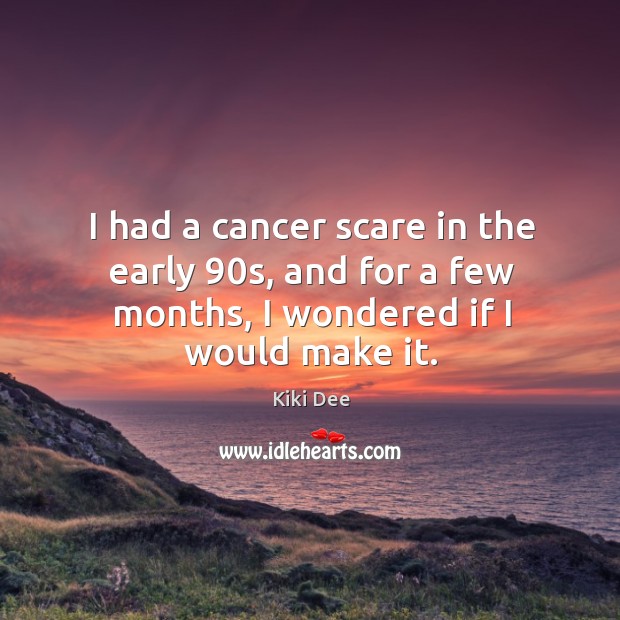 I had a cancer scare in the early 90s, and for a Kiki Dee Picture Quote