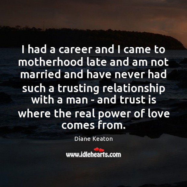 I had a career and I came to motherhood late and am Trust Quotes Image