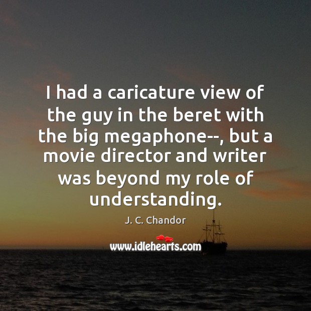 I had a caricature view of the guy in the beret with J. C. Chandor Picture Quote