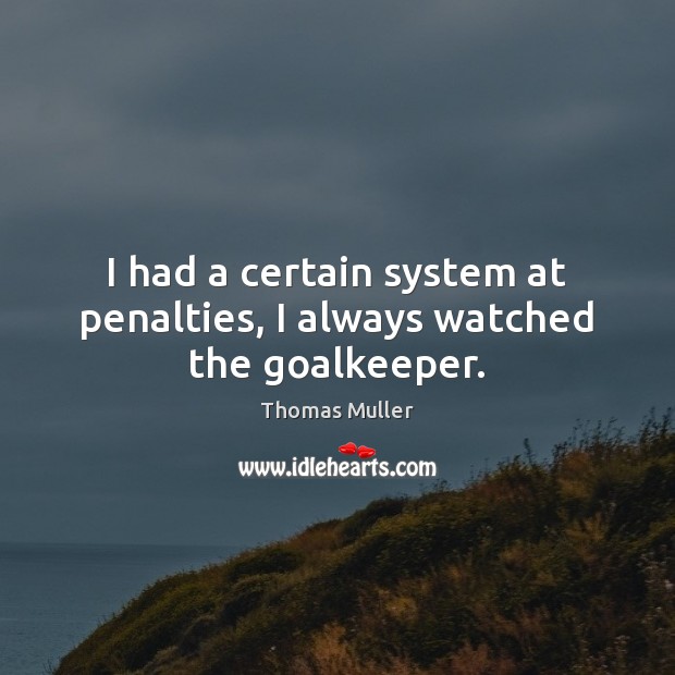 I had a certain system at penalties, I always watched the goalkeeper. Thomas Muller Picture Quote