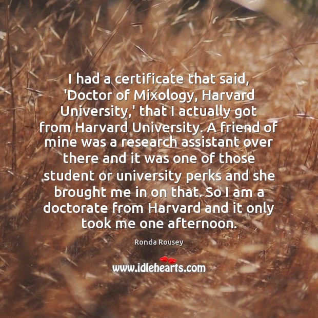 I had a certificate that said, ‘Doctor of Mixology, Harvard University,’ Ronda Rousey Picture Quote