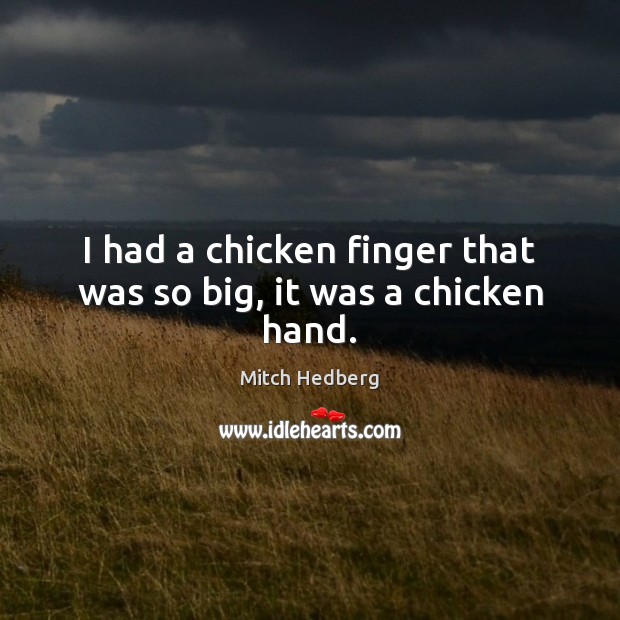 I had a chicken finger that was so big, it was a chicken hand. Mitch Hedberg Picture Quote