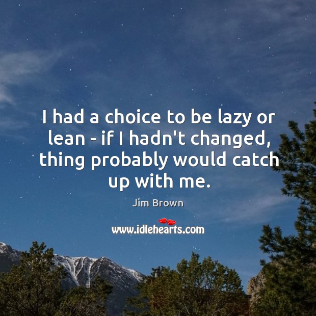 I had a choice to be lazy or lean – if I Jim Brown Picture Quote