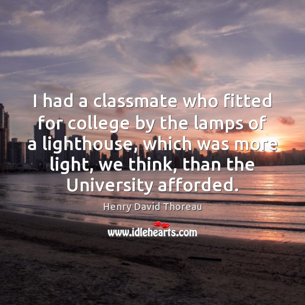 I had a classmate who fitted for college by the lamps of Henry David Thoreau Picture Quote