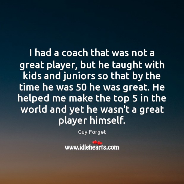 I had a coach that was not a great player, but he Guy Forget Picture Quote