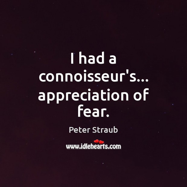 I had a connoisseur’s… appreciation of fear. Peter Straub Picture Quote