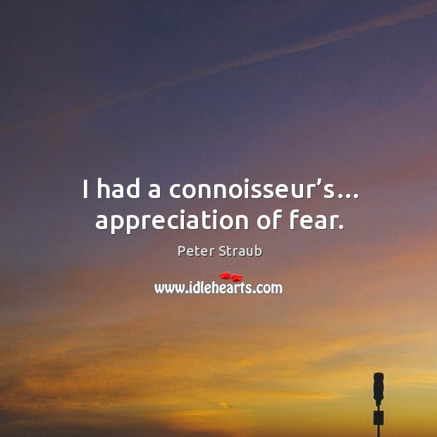 I had a connoisseur’s… appreciation of fear. Peter Straub Picture Quote