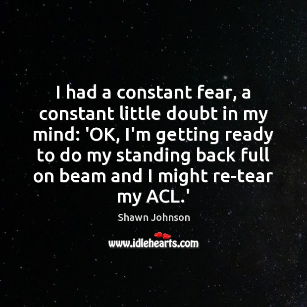 I had a constant fear, a constant little doubt in my mind: Shawn Johnson Picture Quote