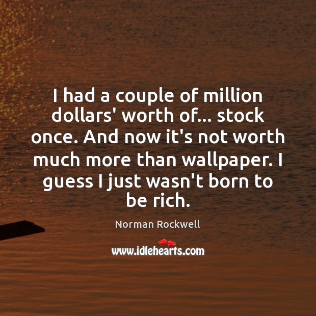 I had a couple of million dollars’ worth of… stock once. And Norman Rockwell Picture Quote