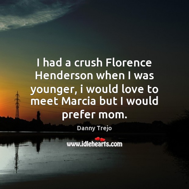 I had a crush Florence Henderson when I was younger, i would Danny Trejo Picture Quote