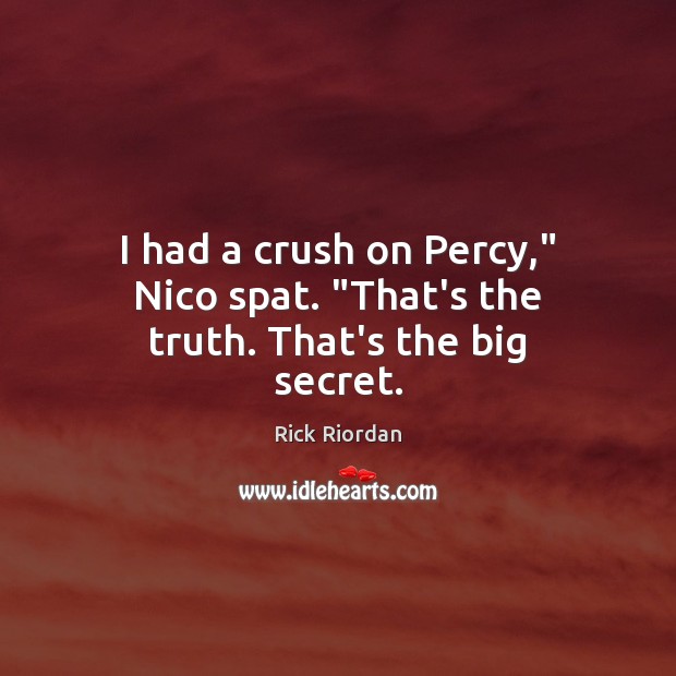 I had a crush on Percy,” Nico spat. “That’s the truth. That’s the big secret. Rick Riordan Picture Quote