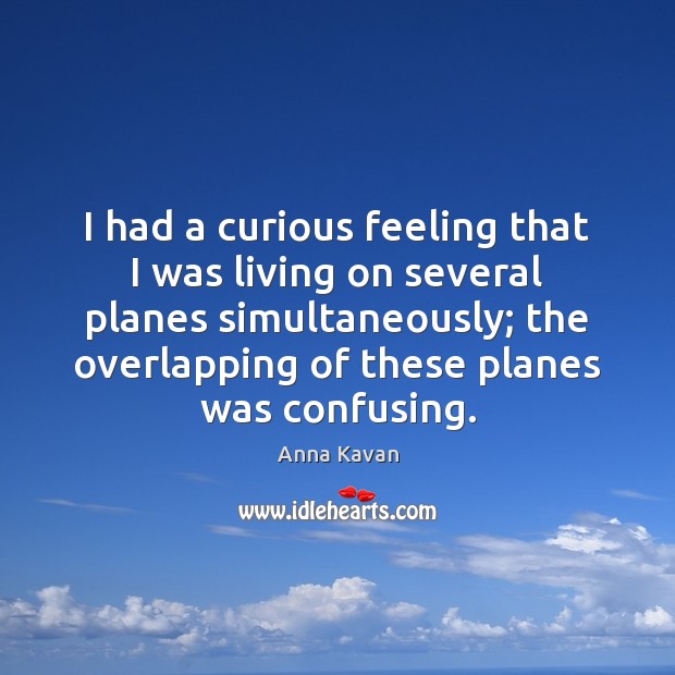 I had a curious feeling that I was living on several planes Anna Kavan Picture Quote